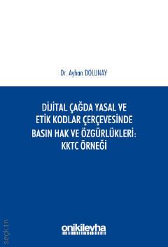 Dijital Çağda Yasal ve Etik Kodlar Çerçevesinde Basın Hak ve Özgürlükleri KKTC Örneği Dr. Ayhan Dolunay  - Kitap
