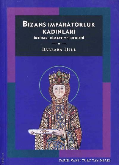Bizans İmparatorluk Kadınları İktidar, Himaye ve İdeoloji Barbara Hill  - Kitap