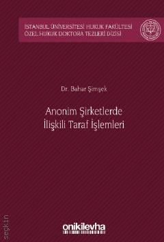 İstanbul Üniversitesi Hukuk Fakültesi Özel Hukuk Doktora Tezleri Dizisi No: 42 Anonim Şirketlerde İlişkili Taraf İşlemleri Dr. Bahar Şimşek  - Kitap