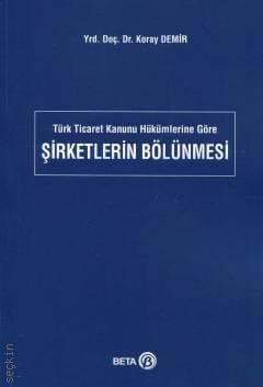 Türk Ticaret Kanunu Hükümlerine Göre Şirketlerin Bölünmesi Yrd. Doç. Dr. Koray Demir  - Kitap