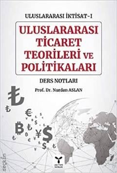 Uluslararası İktisat – 1 Uluslararası Ticaret Teorileri ve Politikaları Ders Notları Prof. Dr. Nurdan Aslan  - Kitap