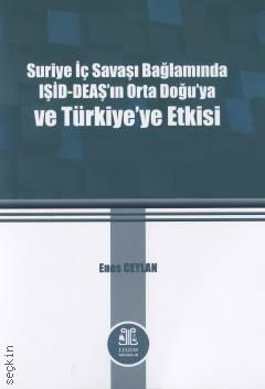 Suriye İç Savaşı Bağlamında IŞİD–DEAŞ'ın Orta Doğu'ya ve Türkiye'ye Etkisi Enes Ceylan  - Kitap