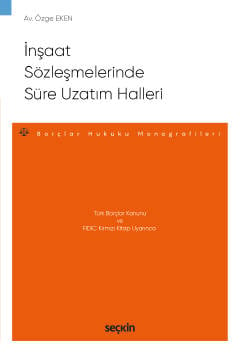 Türk Borçlar Kanunu ve FIDIC Kırmızı Kitap Uyarınca İnşaat Sözleşmelerinde Süre Uzatım Halleri – Borçlar Hukuku Monografileri – Özge Eken  - Kitap
