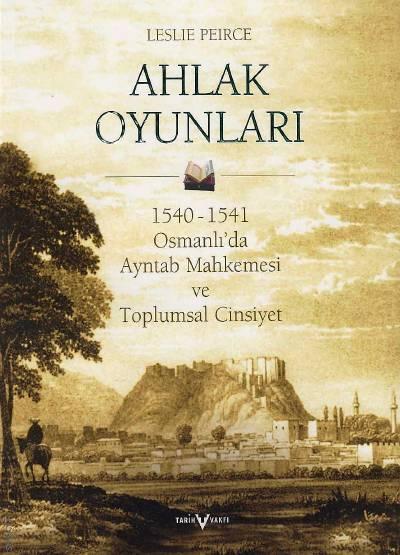 Ahlak Oyunları  1540 – 1541 Osmanlı’da Ayntab Mahkemesi ve Toplumsal Cinsiyet Leslie Peirce  - Kitap