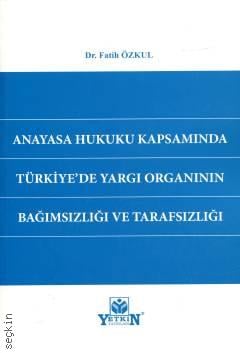 Anayasa Hukuku Kapsamında Türkiye'de Yargı Organının Bağımsızlığı ve Tarafsızlığı Dr. Fatih Özkul  - Kitap