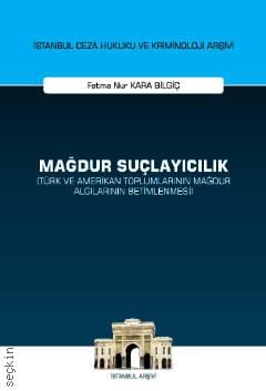 İstanbul Ceza Hukuku Ve Kriminoloji Arşivi Yayın No: 60 Mağdur Suçlayıcılık (Türk ve Amerikan Toplumlarının Mağdur Algılarının Betimlenmesi) Fatma Nur Kara Bilgiç  - Kitap