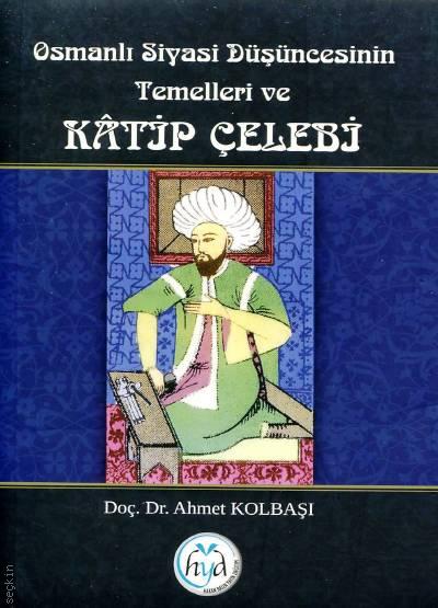 Osmanlı Siyasi Düşüncesinin Temelleri ve Katip Çelebi Ahmet Kolbaşı