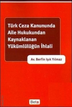 Türk Ceza Kanununda Aile Hukukundan Kaynaklanan Yükümlülüğün İhlali Berfin Işık Yılmaz  - Kitap