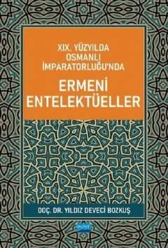 19. Yüzyılda Osmanlı İmparatorluğunda Ermeni Entelektüeller Doç. Dr. Yıldız Deveci Bozkuş  - Kitap