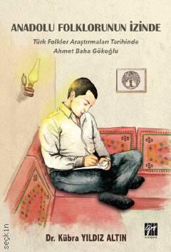 Anadolu Folklorunun İzinde Türk Folklor Araştırmaları Tarihinde Ahmet Baha Gökoğlu Dr. Kübra Yıldız Altın  - Kitap