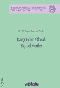 İstanbul Üniversitesi Hukuk Fakültesi Özel Hukuk Doktora Tezleri Dizisi No: 38 Karşı Edim Olarak Kişisel Veriler Dr. Elif Beyza Akkanat Öztürk  - Kitap