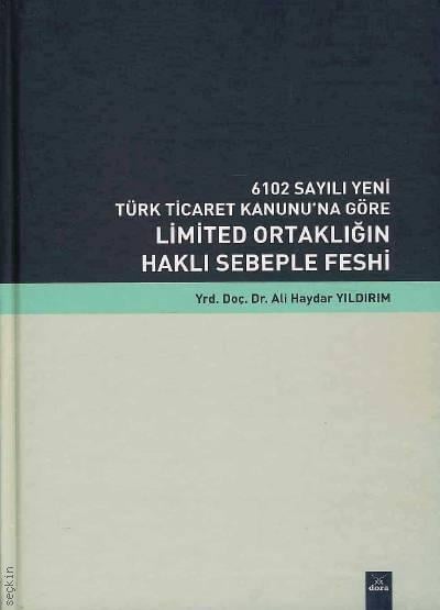 6102 Sayılı Yeni Türk Ticaret Kanunu'na Göre Limited Ortaklığın Haklı Sebeple Feshi Yrd. Doç. Dr. Ali Haydar Yıldırım  - Kitap