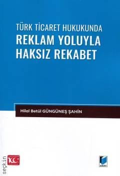 Türk Ticaret Hukukunda Reklam Yoluyla Haksız Rekabet Hilal Betül Güngüneş Şahin  - Kitap