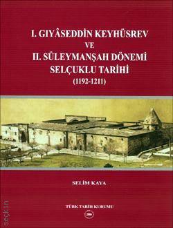 I. Gıyaseddin Keyhüsrev ve II. Süleymanşah Dönemi Selçuklu Tarihi  (1192–1211) Selim Kaya  - Kitap