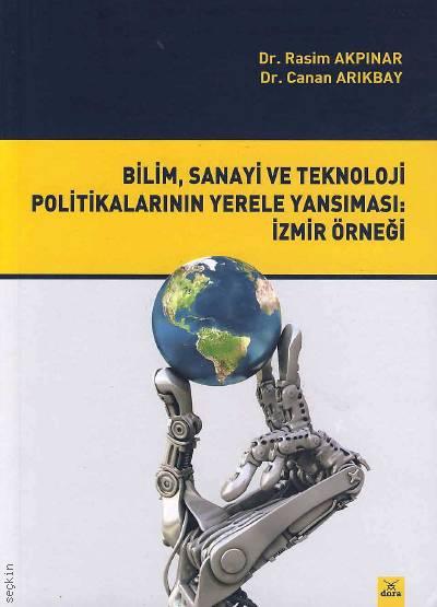 Bilim, Sanayi ve Teknoloji Politikalarının Yerele Yansıması: İzmir Örneği Dr. Rasim Akpınar, Dr. Canan Arıkbay  - Kitap