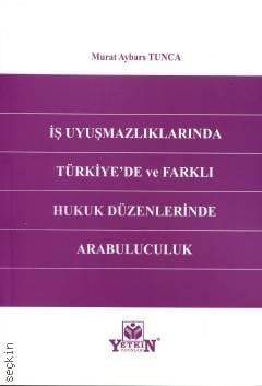 İş Uyuşmazlıklarında Türkiye'de ve Farklı Hukuk Düzenlerinde Arabuluculuk Murat Aybars Tunca