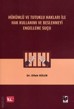 Hükümlü ve Tutuklu Hakları ile Hak Kullanımı ve Beslenmeyi Engelleme Suçu Dr. Dilek Güler  - Kitap