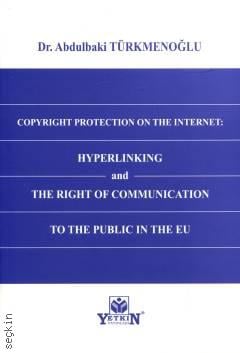 Copyright Protection On The Internet: Hyperlinking and The Right of Communication to The Public In The EU Abdulbaki Türkmenoğlu
