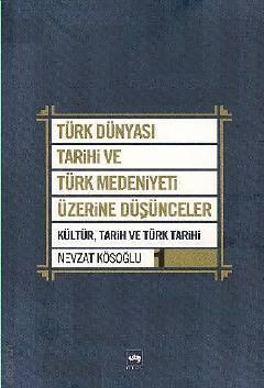 Türk Dünyası Tarihi ve Türk Medeniyeti Üzerine Düşünceler 1 Kültür, Tarih ve Türk Tarihi Nevzat Kösoğlu  - Kitap