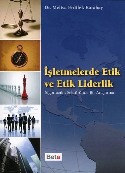 İşletmelerde Etik ve Etik Liderlik Sigortacılık Sektöründe Bir Araştırma Dr. Melisa Erdilek Karabay  - Kitap