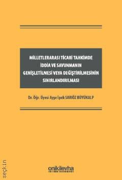 Milletlerarası Ticari Tahkimde İddia ve Savunmanın Genişletilmesi veya Değiştirilmesinin Sınırlandırılması Dr. Öğr. Üyesi Ayşe İpek Sarıöz Büyükalp  - Kitap