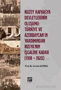 Kuzey Kafkasya Devletlerinin Oluşumu: Türkiye ve Azerbeycan' ın Yardımından Rusya'nın İşgaline Kadar Sevinç Aliyeva