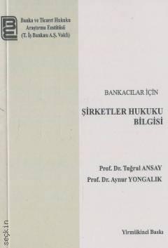 Bankacılar İçin Şirketler Hukuku Bilgisi Prof. Dr. Ş. Tuğrul Ansay, Prof. Dr. Aynur Yongalık  - Kitap