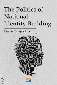 The Politics of National Identity Building Esengül Danışan Artan  - Kitap