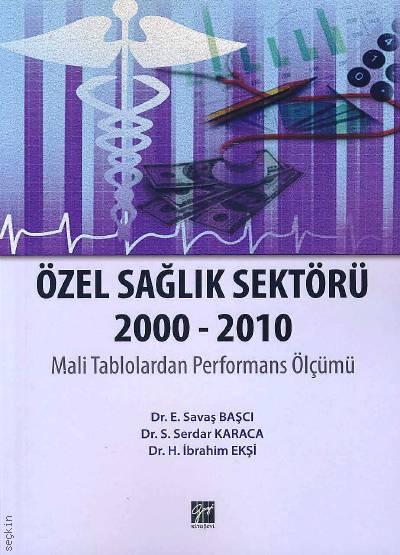 Özel Sağlık Sektörü (2000 – 2010) Mali Tablolardan Performans Ölçümü Dr. E. Savaş Başcı, Dr. S. Serdar Karaca, Dr. H. İbrahim Ekşi  - Kitap