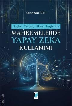 Doğal Yargıç İlkesi Işığında Mahkemelerde Yapay Zeka Kullanımı Sena Nur Şen  - Kitap