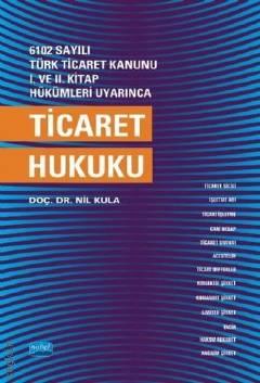 6102 Sayılı Türk Ticaret Kanunu 1. ve 2. Kitap Hükümleri Uyarınca Ticaret Hukuku Dr. Öğr. Üyesi Nil Kula Değirmenci  - Kitap
