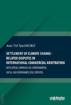 Settlement Of Climate Change–Related Disputes in International Commercial Arbitration With Special Emphasis on Environmental, Social and Governance (ESG) Disputes Doç. Dr. İlyas Gölcüklü  - Kitap