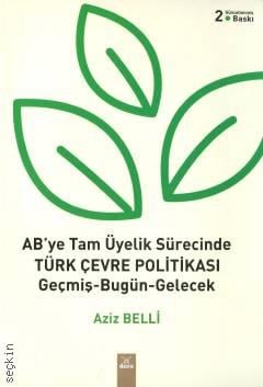 AB'ye Tam Üyelik Sürecinde Türk Çevre Politikası Geçmiş – Bugün – Gelecek Doç. Dr. Aziz Belli  - Kitap