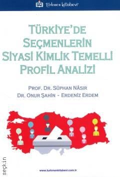 Türkiye'de Seçmenlerin Siyasi Kimlik Temelli Profil Analizi Prof. Dr. Süphan Nasır, Dr. Onur Şahin, Erdeniz Erdem  - Kitap