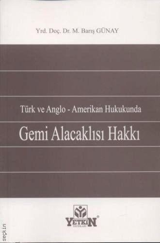 Türk ve Anglo Amerikan Hukukunda Gemi Alacaklısı Hakkı Yrd. Doç. Dr. M. Barış Günay  - Kitap