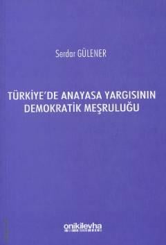 Türkiye'de Anayasa Yargısının Demokratik Meşruluğu Doç. Dr. Serdar Gülener  - Kitap