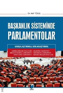 Başkanlık Sisteminde Parlamentolar
Karşılaştırmalı Bir Araştırma Akif Tögel