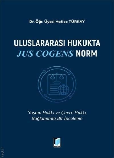 Uluslararası Hukukta Jus Cogens Norm Yaşam Hakkı ve Çevre Hakkı Bağlamında Bir İnceleme Dr. Öğr. Üyesi Hatice Türkay  - Kitap