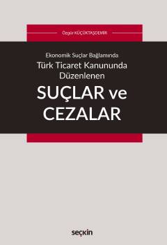 Ekonomik Suçlar Bağlamında Türk Ticaret Kanununda Düzenlenen Suçlar ve Cezalar Dr. Öğr. Üyesi Özgür Küçüktaşdemir  - Kitap