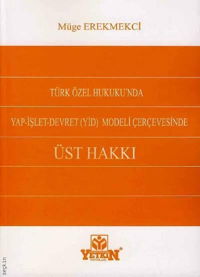 Türk Özel Hukuku'nda Yap–İşlet–Devret (YİD) Modeli Çerçevesinde Üst Hakkı Müge Erekmekci  - Kitap