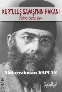 Kurtuluş Savaşı'nın Hakanı Yahya Galip Bey Abdurrahman Kaplan