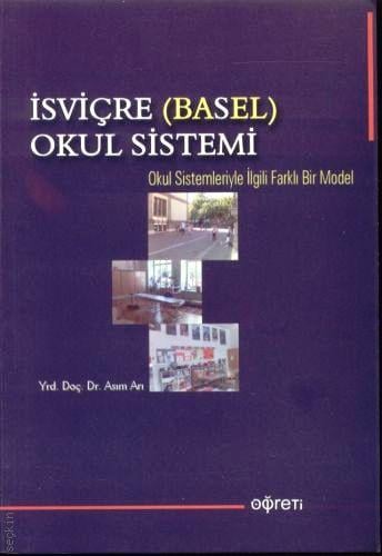 İsviçre (BASEL) Okul Sistemi Okul Sistemleriyle İlgili Farklı Bir Model Yrd. Doç. Dr. Asım Arı  - Kitap