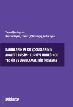 Kadınların ve Kız Çocuklarının Adalete Erişimi: Türkiye Örneğinde Teorik ve Uygulamalı Bir İnceleme Nazime Beysan, Fatma İrem Çağlar Gürgey, Gülriz Uygur