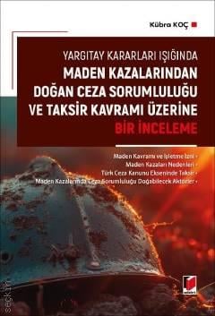 Yargıtay Kararları Işığında Maden Kazalarından Doğan Ceza Sorumluluğu ve Taksir Kavramı Üzerine Bir İnceleme Kübra Koç  - Kitap