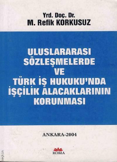 Uluslararası Sözleşmlerde ve Türk İş hukuku'nda İşçilik Alacaklarının Korunması Yrd. Doç. Dr. Mehmet Refik Korkusuz  - Kitap