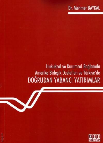 Hukuksal ve Kurumsal Bağlamda Amerika Birleşik Devletleri ve Türkiye'de Doğrudan Yabancı Yatırımlar Dr. Mehmet Baykal  - Kitap