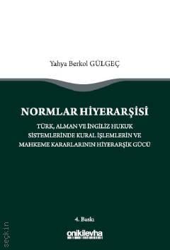 Normlar Hiyerarşisi Türk, Alman ve İngiliz Hukuk Sistemlerinde Kural İşlemlerin ve Mahkeme Kararlarının Hiyerarşik Gücü Dr. Öğr. Üyesi Yahya Berkol Gülgeç  - Kitap