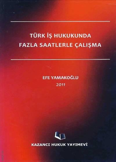 Türk İş Hukukunda Fazla Saatlerle Çalışma Efe Yamakoğlu  - Kitap