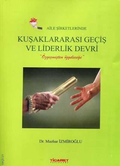 Aile Şirketlerinde Kuşaklararası Geçiş ve Liderlik Devri Özgeçmişten Öz Geleceğe Dr. Mazhar İzmiroğlu  - Kitap