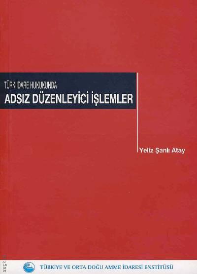Türk İdare Hukukunda Adsız Düzenleyici İşlemler Dr. Yeliz Şanlı Atay  - Kitap